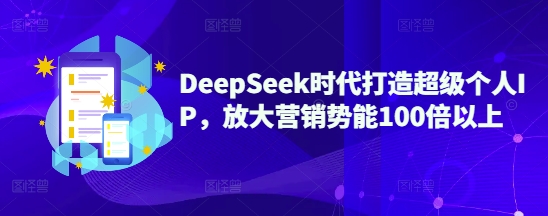 DeepSeek时代打造超级个人IP，放大营销势能100倍以上-成长印记