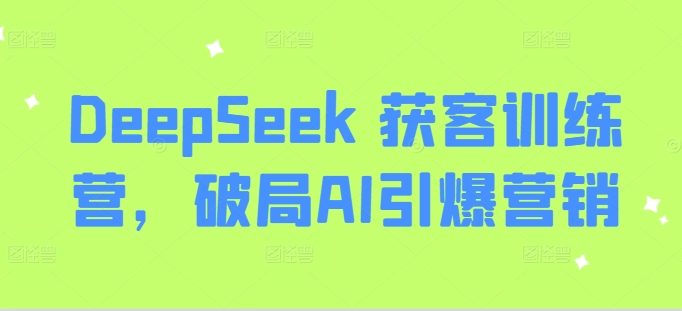 DeepSeek 获客训练营，破局AI引爆营销-成长印记