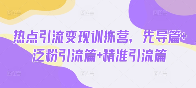 热点引流变现训练营，先导篇+泛粉引流篇+精准引流篇-成长印记