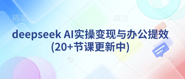 deepseek AI实操变现与办公提效(20+节课更新中)-成长印记