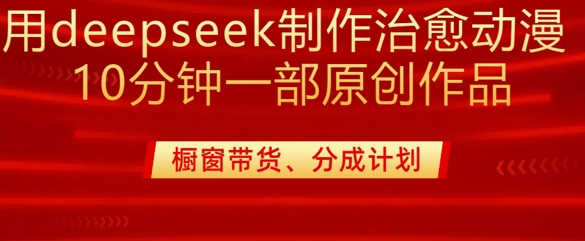 用deepseek制作治愈系漫剪，20分钟一部纯原创作品，多种变现渠道外面收费980-成长印记