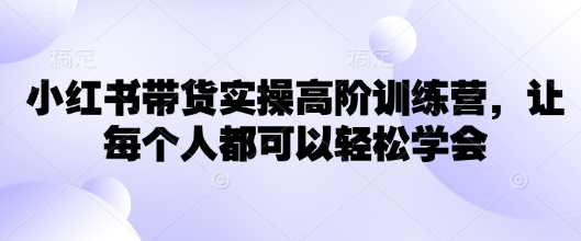 小红书带货实操高阶训练营，让每个人都可以轻松学会-成长印记