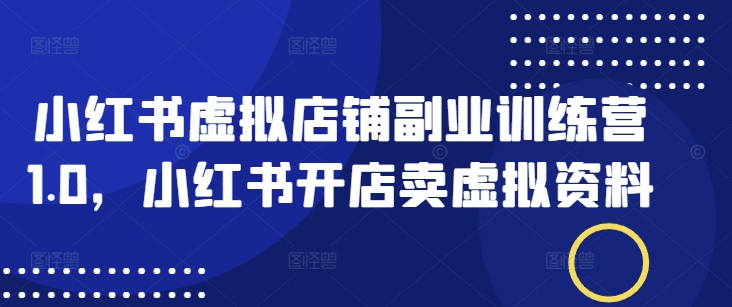 小红书虚拟店铺副业训练营1.0，小红书开店卖虚拟资料-成长印记