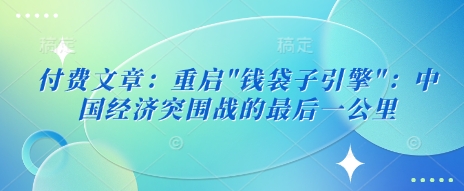 付费文章：重启”钱袋子引擎”：中国经济突围战的最后一公里-成长印记