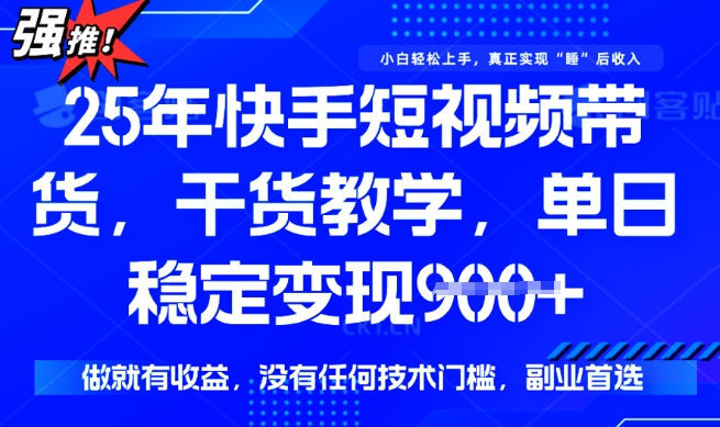 25年最新快手短视频带货，单日稳定变现900+，没有技术门槛，做就有收益【揭秘】-成长印记