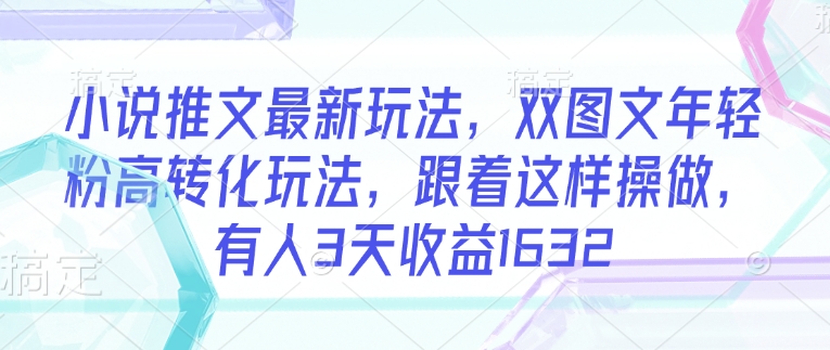 小说推文最新玩法，双图文年轻粉高转化玩法，跟着这样操做，有人3天收益1632-成长印记