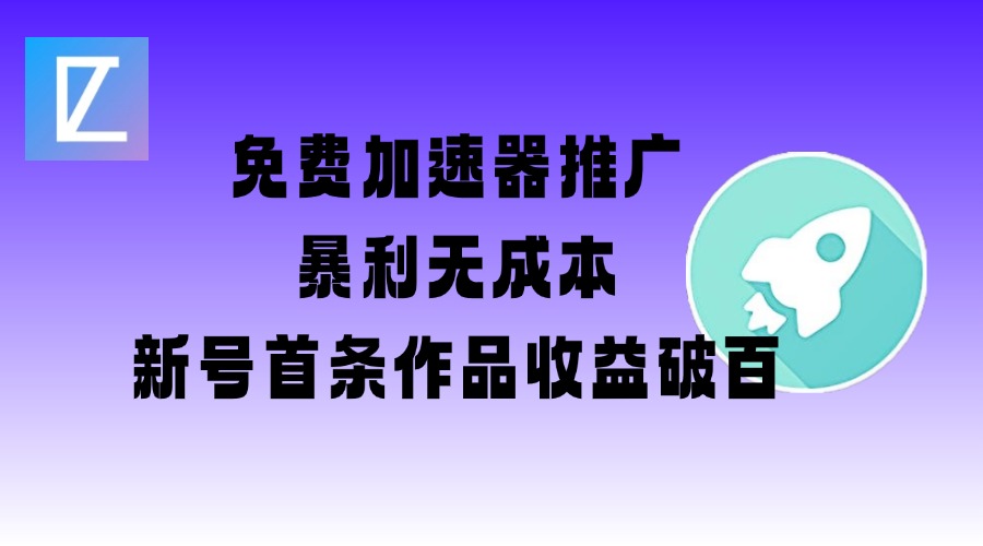 免费加速器推广项目_新号首条作品收益破百【图文+视频+2w字教程】-成长印记