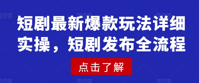 短剧最新爆款玩法详细实操，短剧发布全流程-成长印记