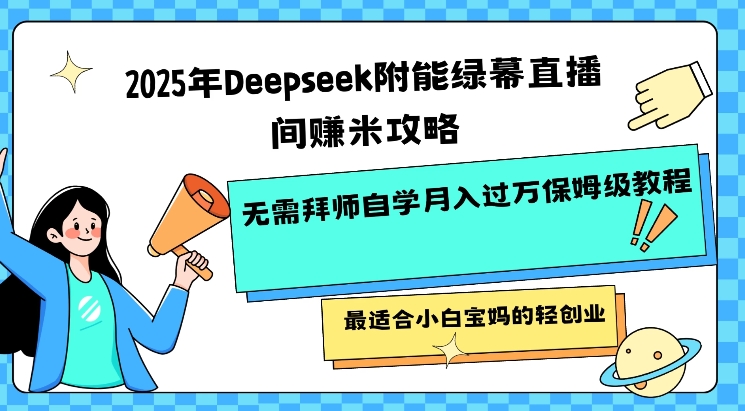 2025年Deepseek附能绿幕直播间挣米攻略无需拜师自学月入过W保姆级教程，最适合小白宝妈的轻创业-成长印记