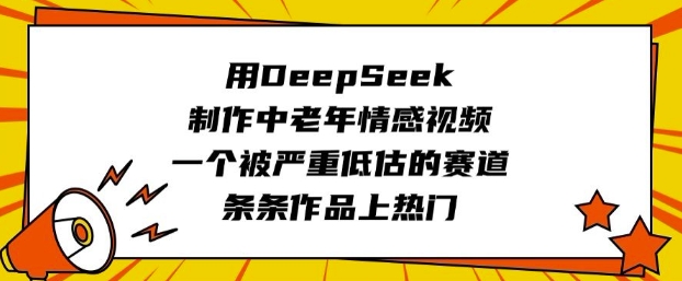 用DeepSeek制作中老年情感视频，一个被严重低估的赛道，条条作品上热门-成长印记