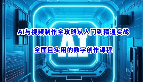 AI与视频制作全攻略从入门到精通实战，全面且实用的数字创作课程-成长印记