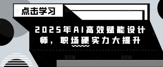 2025年AI高效赋能设计师，职场硬实力大提升-成长印记