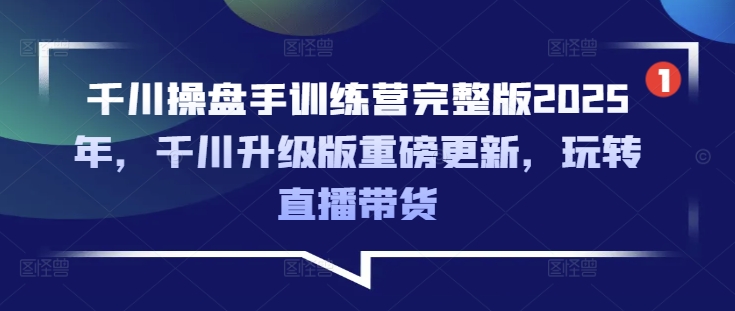 千川操盘手训练营完整版2025年，千川升级版重磅更新，玩转直播带货-成长印记